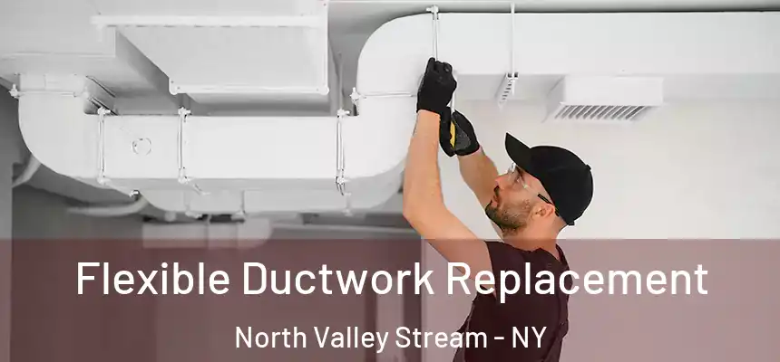  Flexible Ductwork Replacement North Valley Stream - NY